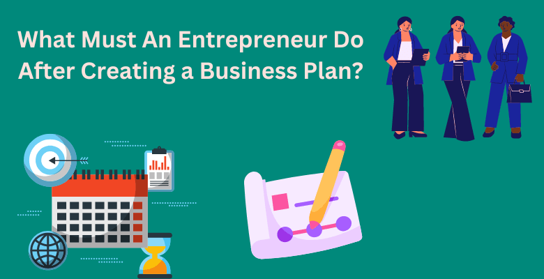 What Must An Entrepreneur Do After Creating a Business Plan View